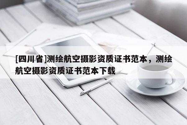 [四川省]测绘航空摄影资质证书范本，测绘航空摄影资质证书范本下载