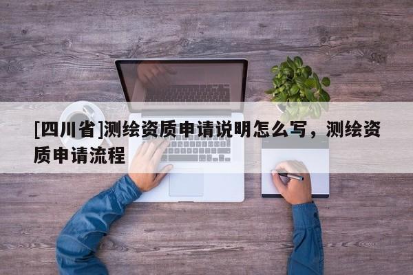 [四川省]测绘资质申请说明怎么写，测绘资质申请流程