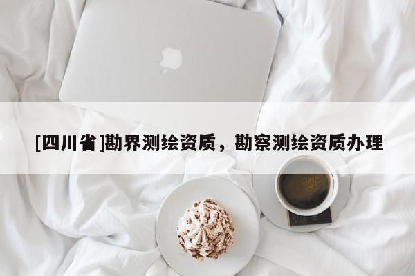 [四川省]勘界测绘资质，勘察测绘资质办理