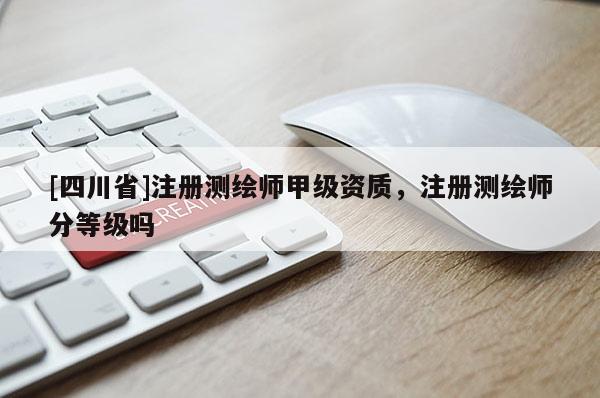 [四川省]注册测绘师甲级资质，注册测绘师分等级吗