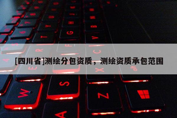 [四川省]测绘分包资质，测绘资质承包范围