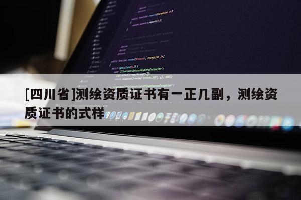 [四川省]测绘资质证书有一正几副，测绘资质证书的式样