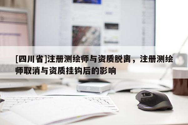[四川省]注册测绘师与资质脱离，注册测绘师取消与资质挂钩后的影响
