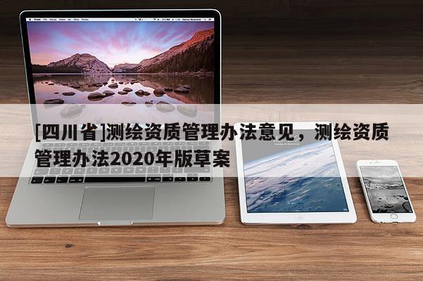 [四川省]测绘资质管理办法意见，测绘资质管理办法2020年版草案