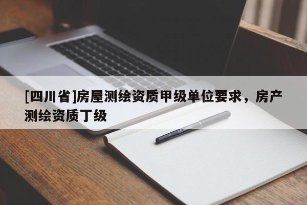 [四川省]房屋测绘资质甲级单位要求，房产测绘资质丁级