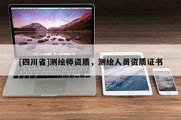 [四川省]测绘师资质，测绘人员资质证书