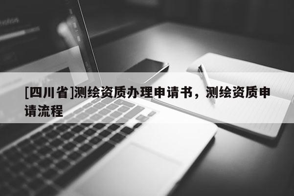 [四川省]测绘资质办理申请书，测绘资质申请流程
