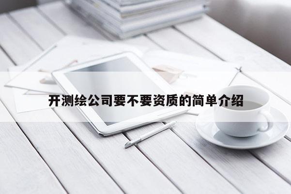 开测绘公司要不要资质的简单介绍