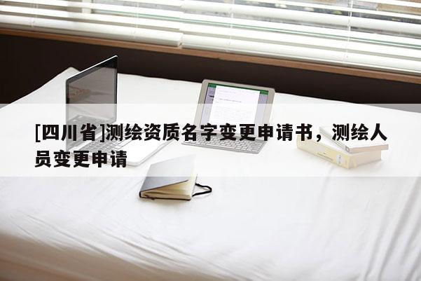 [四川省]测绘资质名字变更申请书，测绘人员变更申请