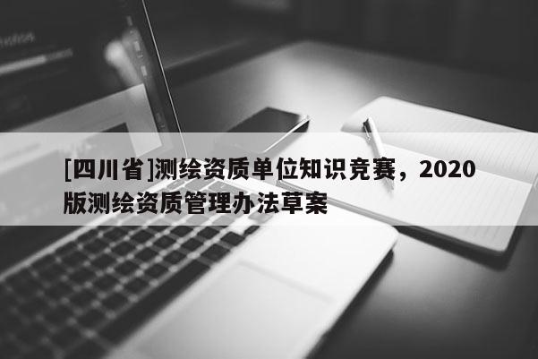 [四川省]测绘资质单位知识竞赛，2020版测绘资质管理办法草案