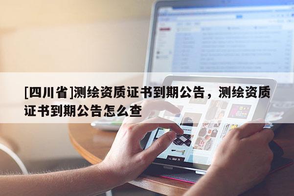 [四川省]测绘资质证书到期公告，测绘资质证书到期公告怎么查