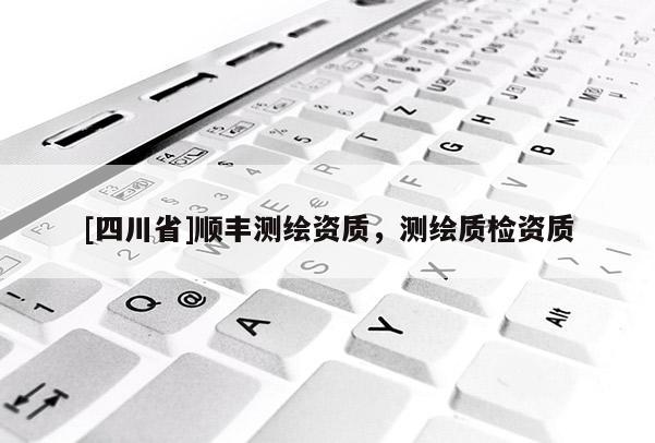 [四川省]顺丰测绘资质，测绘质检资质