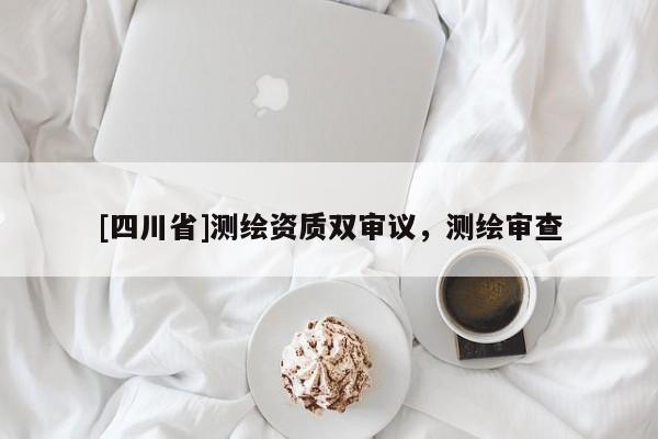[四川省]测绘资质双审议，测绘审查
