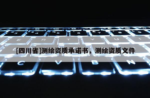 [四川省]测绘资质承诺书，测绘资质文件