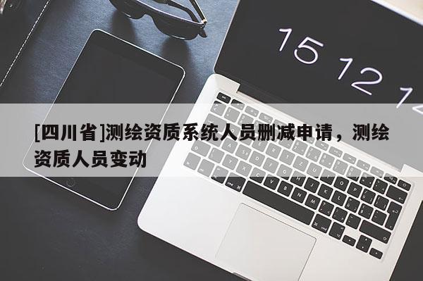 [四川省]测绘资质系统人员删减申请，测绘资质人员变动