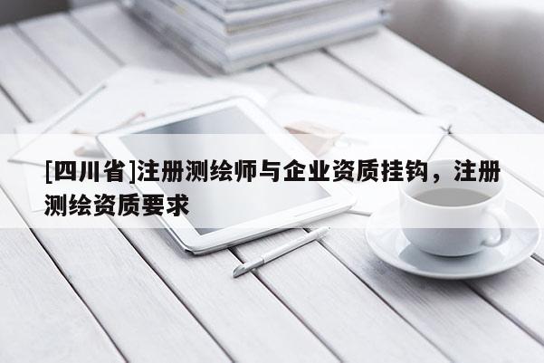 [四川省]注册测绘师与企业资质挂钩，注册测绘资质要求