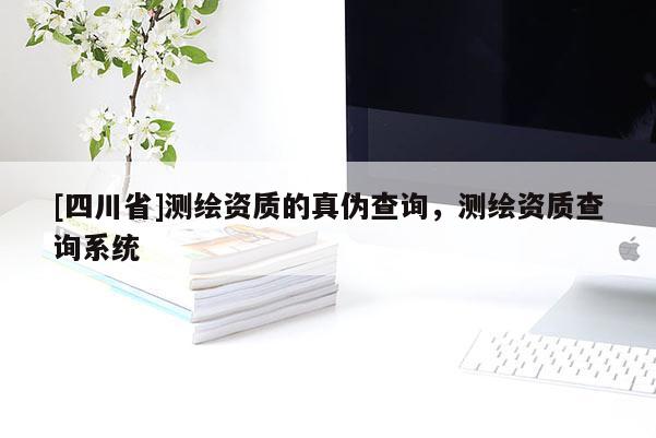 [四川省]测绘资质的真伪查询，测绘资质查询系统