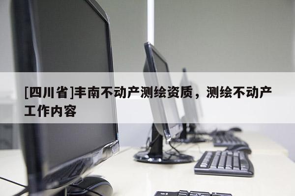 [四川省]丰南不动产测绘资质，测绘不动产工作内容