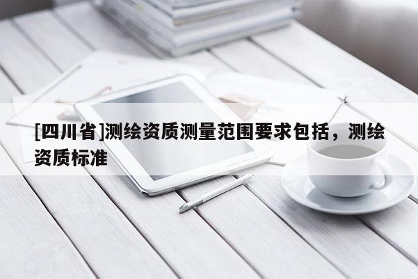 [四川省]测绘资质测量范围要求包括，测绘资质标准