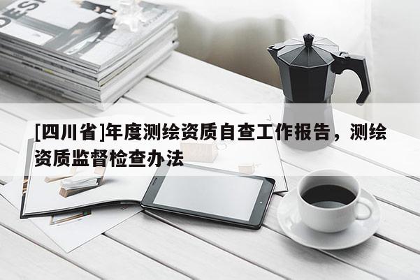 [四川省]年度测绘资质自查工作报告，测绘资质监督检查办法
