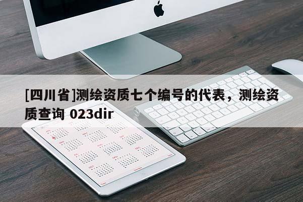 [四川省]测绘资质七个编号的代表，测绘资质查询 023dir