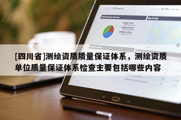 [四川省]测绘资质质量保证体系，测绘资质单位质量保证体系检查主要包括哪些内容