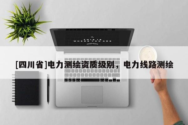 [四川省]电力测绘资质级别，电力线路测绘