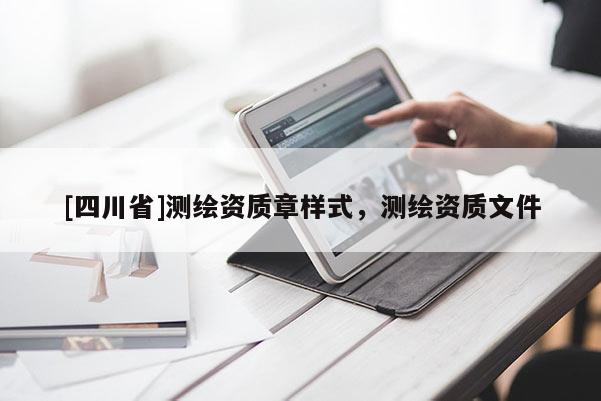 [四川省]测绘资质章样式，测绘资质文件