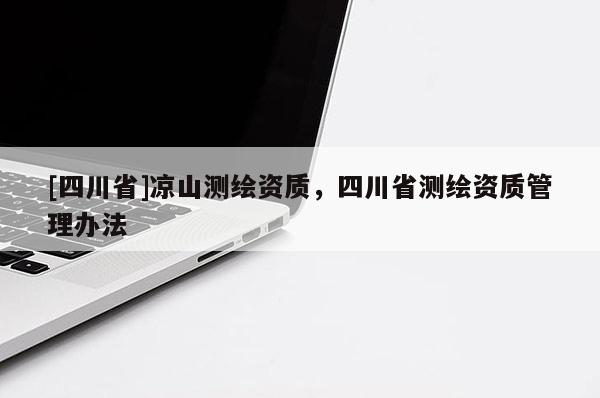 [四川省]凉山测绘资质，四川省测绘资质管理办法