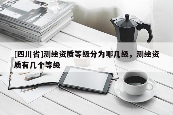[四川省]测绘资质等级分为哪几级，测绘资质有几个等级