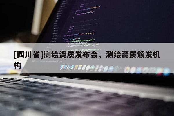 [四川省]测绘资质发布会，测绘资质颁发机构