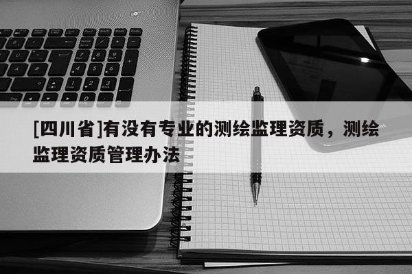 [四川省]有没有专业的测绘监理资质，测绘监理资质管理办法
