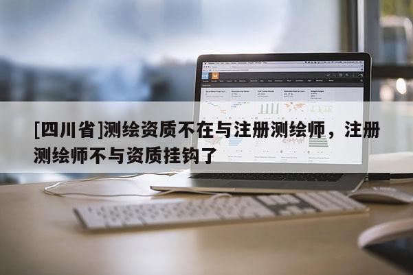 [四川省]测绘资质不在与注册测绘师，注册测绘师不与资质挂钩了