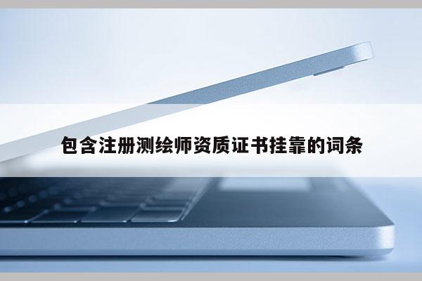 包含注册测绘师资质证书挂靠的词条