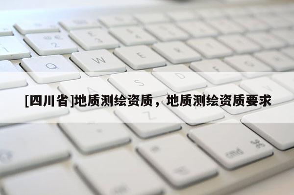 [四川省]地质测绘资质，地质测绘资质要求