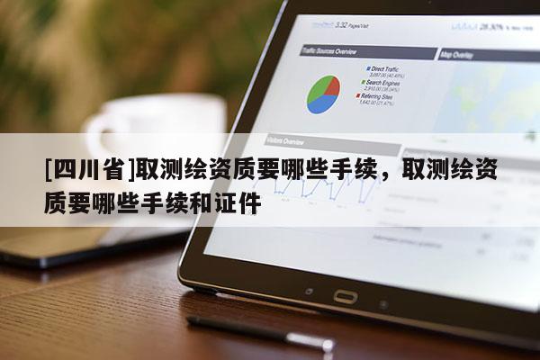 [四川省]取测绘资质要哪些手续，取测绘资质要哪些手续和证件