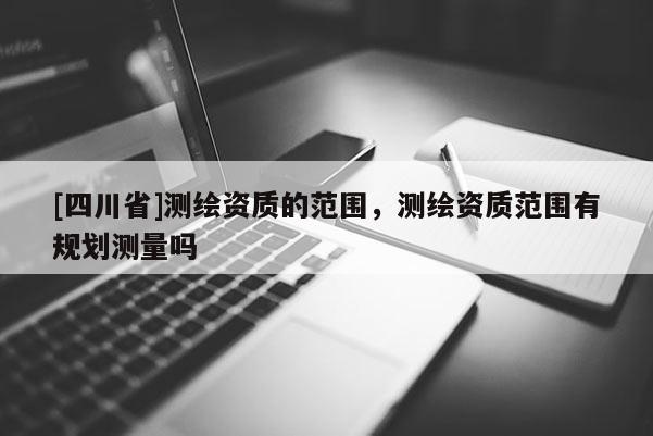 [四川省]测绘资质的范围，测绘资质范围有规划测量吗