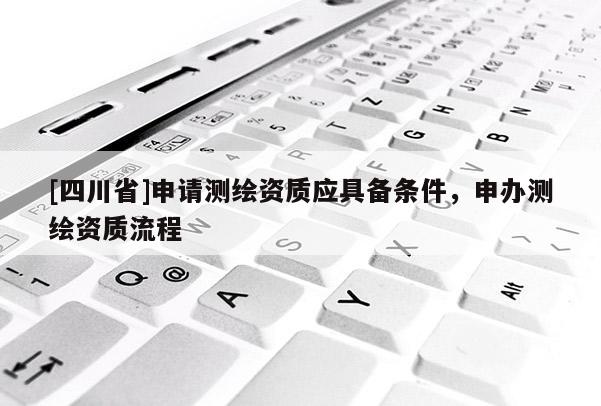 [四川省]申请测绘资质应具备条件，申办测绘资质流程