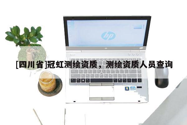 [四川省]冠虹测绘资质，测绘资质人员查询