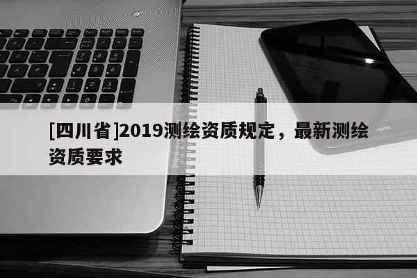 [四川省]2019测绘资质规定，最新测绘资质要求