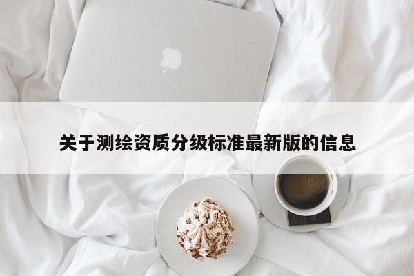 关于测绘资质分级标准最新版的信息
