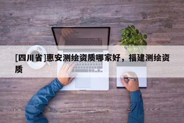 [四川省]惠安测绘资质哪家好，福建测绘资质