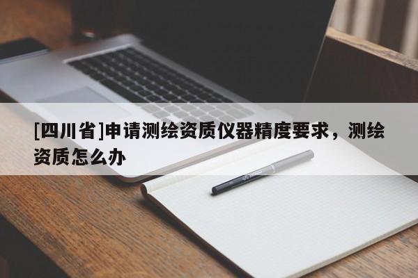 [四川省]申请测绘资质仪器精度要求，测绘资质怎么办
