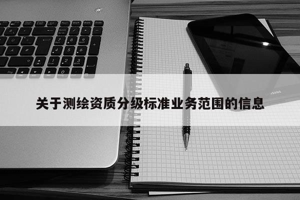 关于测绘资质分级标准业务范围的信息