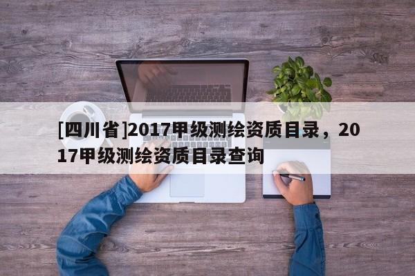 [四川省]2017甲级测绘资质目录，2017甲级测绘资质目录查询