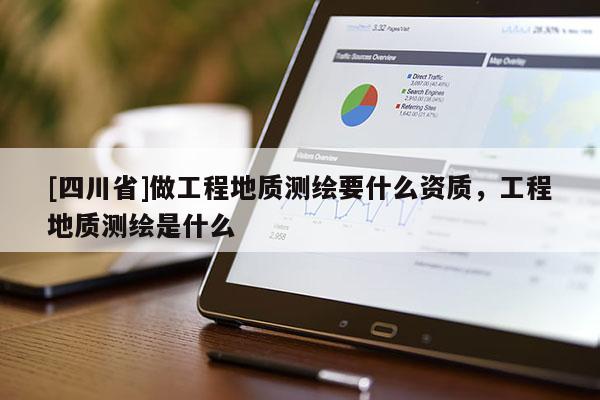 [四川省]做工程地质测绘要什么资质，工程地质测绘是什么