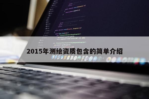 2015年测绘资质包含的简单介绍