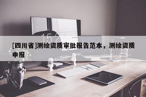 [四川省]测绘资质审批报告范本，测绘资质申报