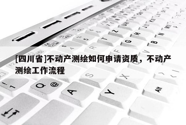 [四川省]不动产测绘如何申请资质，不动产测绘工作流程