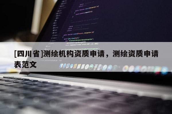 [四川省]测绘机构资质申请，测绘资质申请表范文